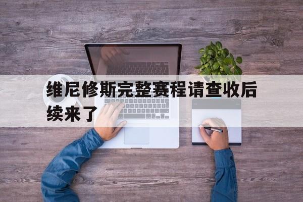 维尼修斯完整赛程请查收后续来了的简单介绍